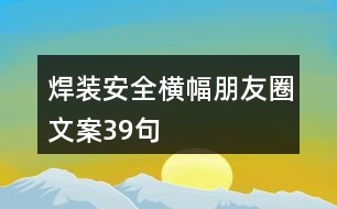 焊裝安全橫幅朋友圈文案39句