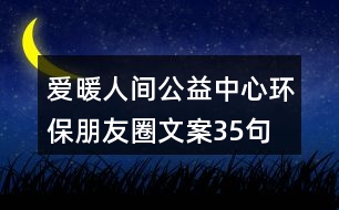 愛暖人間公益中心環(huán)保朋友圈文案35句