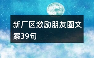 新廠區(qū)激勵朋友圈文案39句