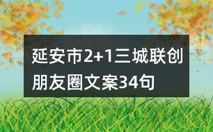 延安市“2+1”三城聯(lián)創(chuàng)朋友圈文案34句