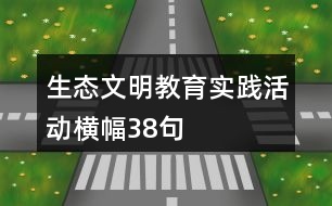 生態(tài)文明教育實踐活動橫幅38句