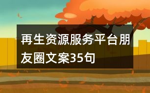 再生資源服務(wù)平臺朋友圈文案35句