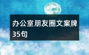 辦公室朋友圈文案牌35句