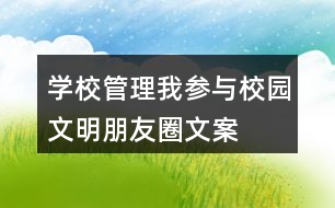 “學(xué)校管理我參與”校園文明朋友圈文案36句