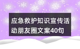 應(yīng)急救護知識宣傳活動朋友圈文案40句