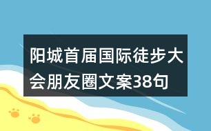 陽城首屆國際徒步大會(huì)朋友圈文案38句