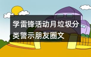 “學(xué)雷鋒活動(dòng)月”垃圾分類警示朋友圈文案35句