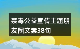 禁毒公益宣傳主題朋友圈文案38句