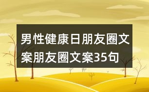 男性健康日朋友圈文案、朋友圈文案35句