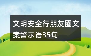 文明安全行朋友圈文案、警示語(yǔ)35句