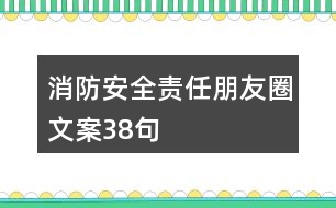 消防安全責任朋友圈文案38句