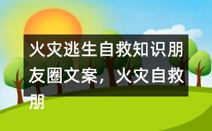 火災(zāi)逃生自救知識(shí)朋友圈文案，火災(zāi)自救朋友圈文案34句