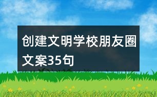 創(chuàng)建文明學(xué)校朋友圈文案35句