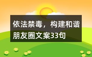 依法禁毒，構(gòu)建和諧朋友圈文案33句