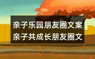 親子樂(lè)園朋友圈文案：親子共成長(zhǎng)朋友圈文案32句