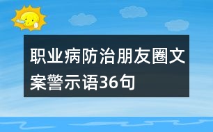 職業(yè)病防治朋友圈文案、警示語36句