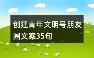 創(chuàng)建青年文明號朋友圈文案35句