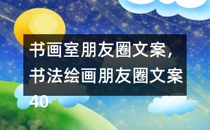 書(shū)畫(huà)室朋友圈文案，書(shū)法繪畫(huà)朋友圈文案40句