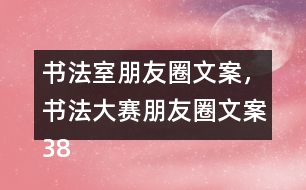 書法室朋友圈文案，書法大賽朋友圈文案38句