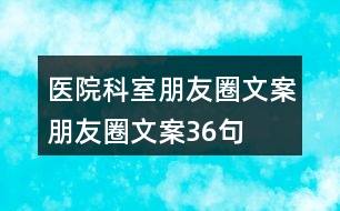 醫(yī)院科室朋友圈文案、朋友圈文案36句