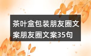 茶葉盒包裝朋友圈文案、朋友圈文案35句