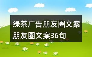 綠茶廣告朋友圈文案、朋友圈文案36句