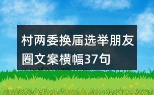 村兩委換屆選舉朋友圈文案、橫幅37句