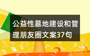 公益性墓地建設(shè)和管理朋友圈文案37句