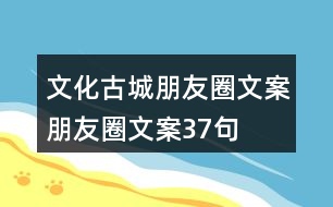 文化古城朋友圈文案、朋友圈文案37句