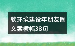 軟環(huán)境建設年朋友圈文案橫幅38句