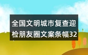 全國(guó)文明城市復(fù)查迎檢朋友圈文案條幅32句