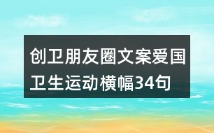 創(chuàng)衛(wèi)朋友圈文案、愛國衛(wèi)生運(yùn)動(dòng)橫幅34句