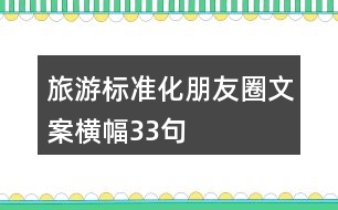 旅游標(biāo)準(zhǔn)化朋友圈文案橫幅33句