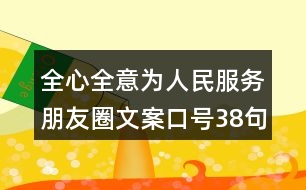 全心全意為人民服務(wù)朋友圈文案口號(hào)38句