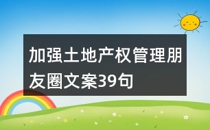 加強土地產(chǎn)權管理朋友圈文案39句