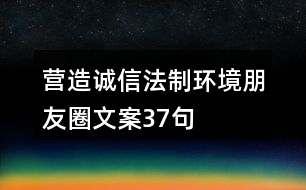 營(yíng)造誠(chéng)信法制環(huán)境朋友圈文案37句