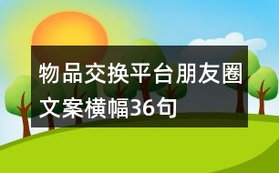 物品交換平臺朋友圈文案橫幅36句