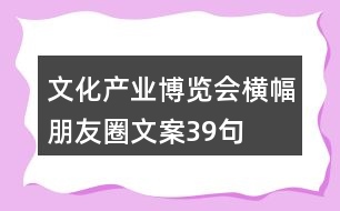 文化產(chǎn)業(yè)博覽會(huì)橫幅朋友圈文案39句