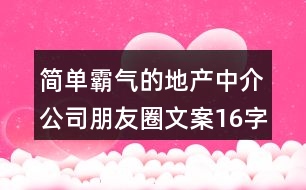 簡單霸氣的地產(chǎn)中介公司朋友圈文案16字36句