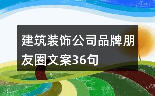 建筑裝飾公司品牌朋友圈文案36句