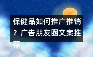 保健品如何推廣推銷？廣告朋友圈文案推薦40句