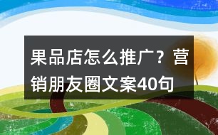 果品店怎么推廣？營(yíng)銷朋友圈文案40句