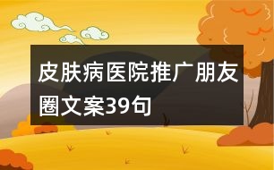 皮膚病醫(yī)院推廣朋友圈文案39句