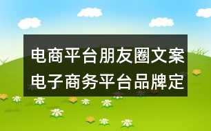 電商平臺朋友圈文案：電子商務(wù)平臺品牌定位朋友圈文案33句