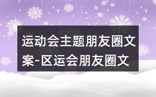 運(yùn)動會主題朋友圈文案-區(qū)運(yùn)會朋友圈文案39句