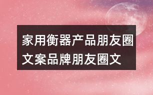 家用衡器產(chǎn)品朋友圈文案、品牌朋友圈文案36句