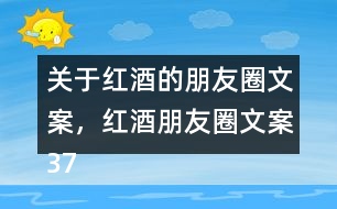 關于紅酒的朋友圈文案，紅酒朋友圈文案37句