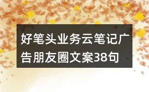 好筆頭業(yè)務(wù)云筆記廣告朋友圈文案38句