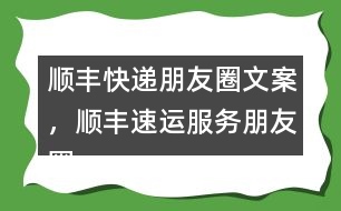 順豐快遞朋友圈文案，順豐速運(yùn)服務(wù)朋友圈文案40句