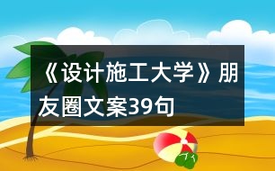 《設計施工大學》朋友圈文案39句